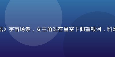 黄油游戏《星途物语》宇宙场景，女主角站在星空下仰望银河，科幻浪漫风格配色绚丽