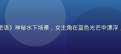 黄油游戏《深海密语》神秘水下场景，女主角在蓝色光芒中漂浮，奇幻梦境感强烈